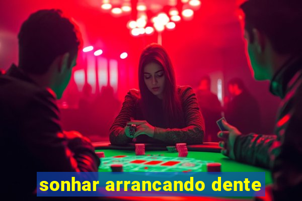 sonhar arrancando dente